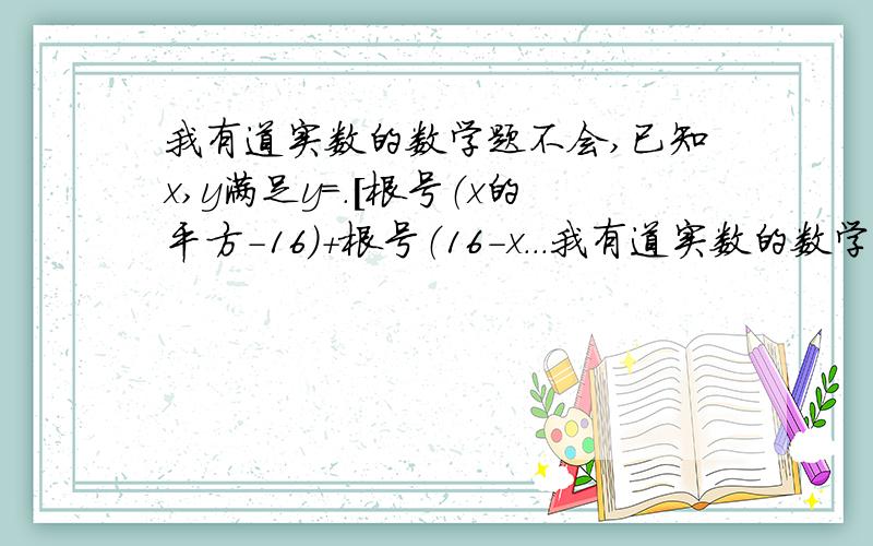 我有道实数的数学题不会,已知x,y满足y=.［根号（x的平方-16）+根号（16-x...我有道实数的数学题不会,已知x,y满足y=.［根号（x的平方-16）+根号（16-x的平方）-9］除于8-2x,求:xy的平方根,注：大括