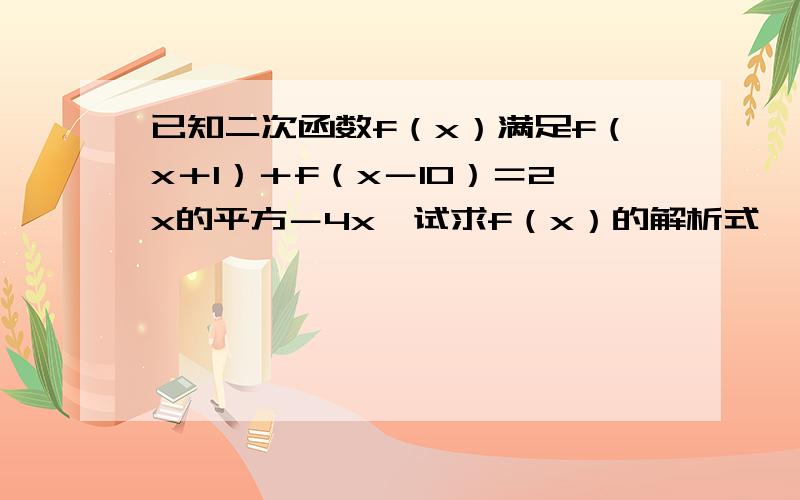 已知二次函数f（x）满足f（x＋1）＋f（x－10）＝2x的平方－4x,试求f（x）的解析式