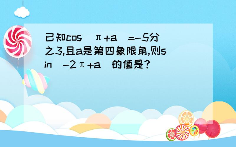 已知cos（π+a）=-5分之3,且a是第四象限角,则sin（-2π+a）的值是?