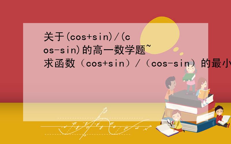 关于(cos+sin)/(cos-sin)的高一数学题~求函数（cos+sin）/（cos-sin）的最小正周期.