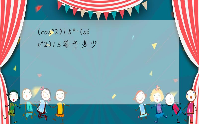 (cos^2)15°-(sin^2)15等于多少