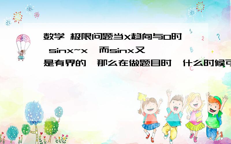 数学 极限问题当X趋向与0时 sinx~x,而sinx又是有界的,那么在做题目时,什么时候可以认为它有界,什么时候它又等价于X?