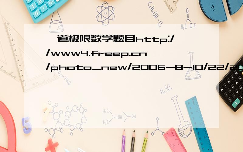 一道极限数学题目http://www4.freep.cn/photo_new/2006-8-10/22/200681082204609.gif题目如上