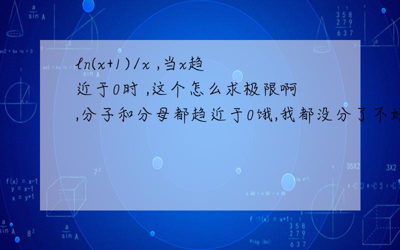 ln(x+1)/x ,当x趋近于0时 ,这个怎么求极限啊,分子和分母都趋近于0饿,我都没分了不好意思,ln(x+1)/x ,ln是对数