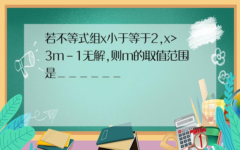 若不等式组x小于等于2,x>3m-1无解,则m的取值范围是______