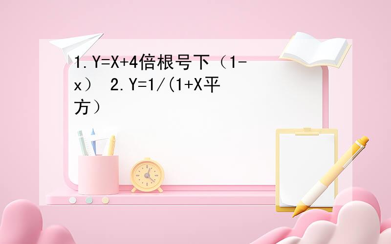 1.Y=X+4倍根号下（1-x） 2.Y=1/(1+X平方）