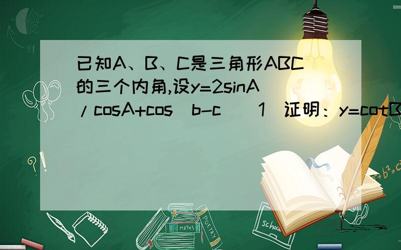 已知A、B、C是三角形ABC的三个内角,设y=2sinA/cosA+cos(b-c)(1)证明：y=cotB+cotC（2）若A=60度,求y的最小值