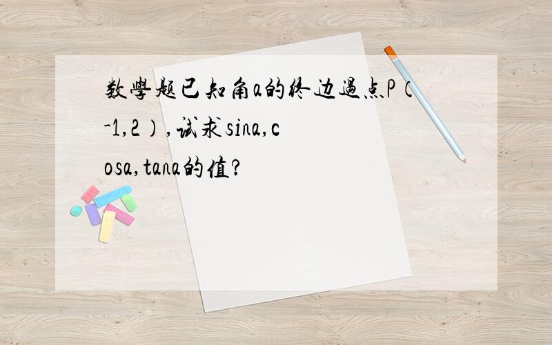 数学题已知角a的终边过点P（-1,2）,试求sina,cosa,tana的值?