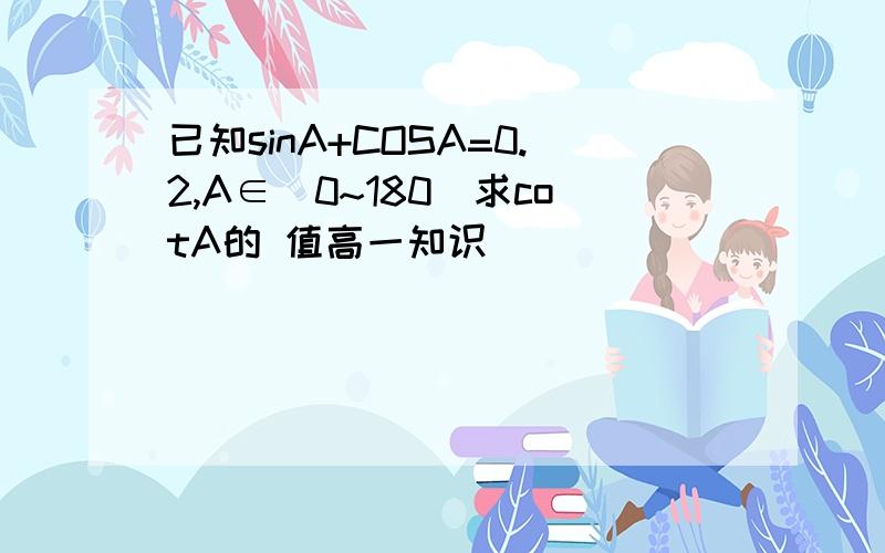 已知sinA+COSA=0.2,A∈（0~180）求cotA的 值高一知识