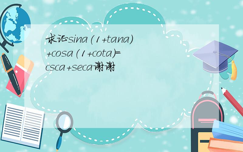 求证sina(1+tana)+cosa(1+cota)=csca+seca谢谢