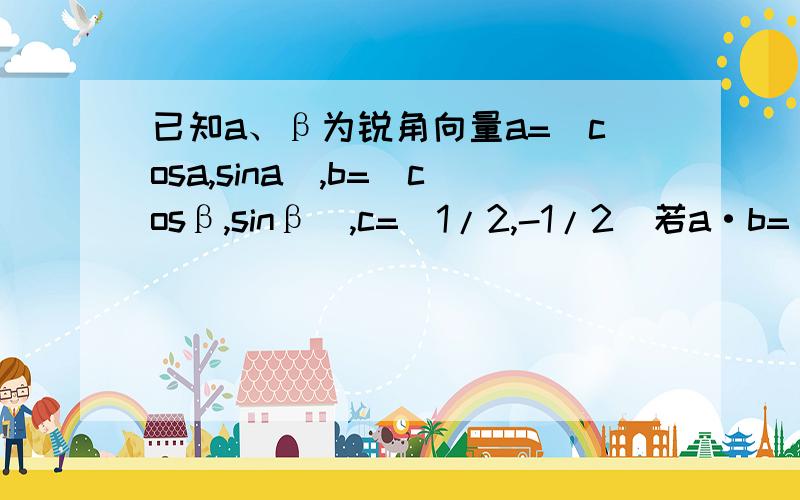 已知a、β为锐角向量a=(cosa,sina),b=(cosβ,sinβ),c=(1/2,-1/2)若a·b=√2/2,a·c=√3-1/4,求角2β-a的