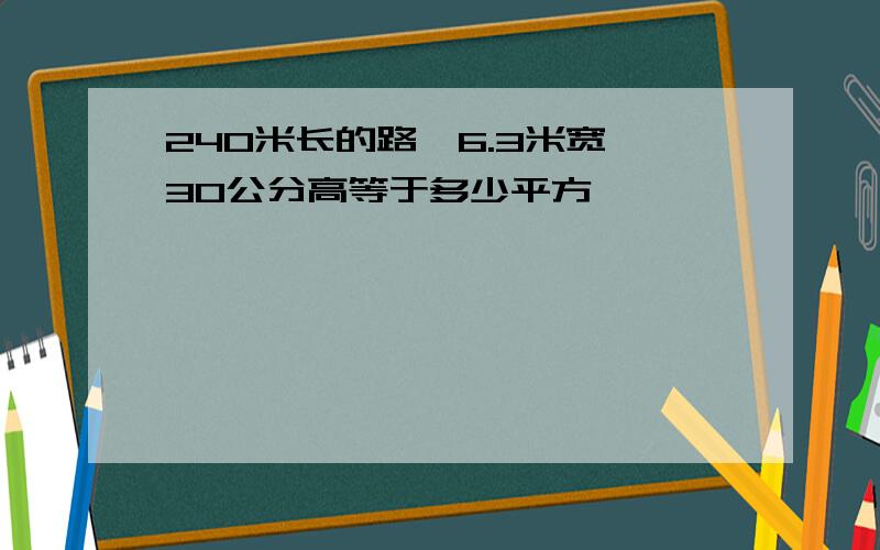 240米长的路,6.3米宽,30公分高等于多少平方