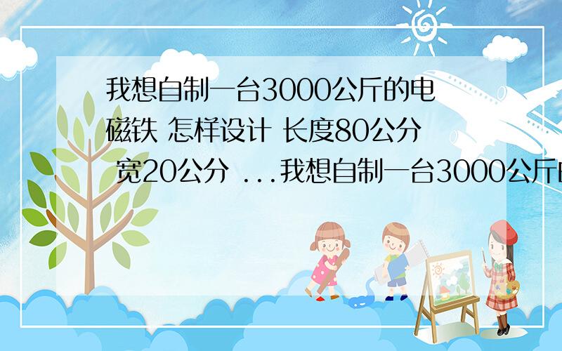 我想自制一台3000公斤的电磁铁 怎样设计 长度80公分 宽20公分 ...我想自制一台3000公斤的电磁铁 怎样设计 长度80公分 宽20公分 电压220伏