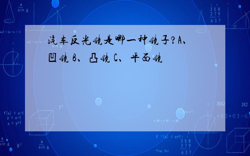 汽车反光镜是哪一种镜子?A、凹镜 B、凸镜 C、平面镜