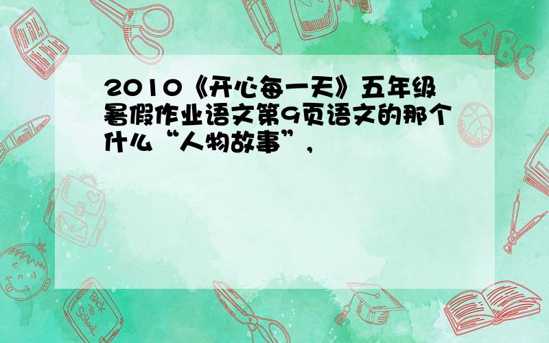 2010《开心每一天》五年级暑假作业语文第9页语文的那个什么“人物故事”,