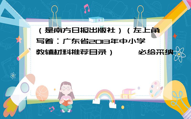 （是南方日报出版社）（左上角写着：广东省2013年中小学教辅材料推荐目录）     必给采纳