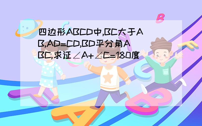 四边形ABCD中,BC大于AB,AD=CD,BD平分角ABC,求证∠A+∠C=180度