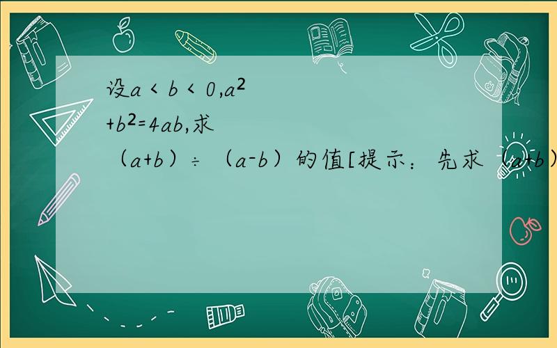 设a＜b＜0,a²+b²=4ab,求（a+b）÷（a-b）的值[提示：先求（a+b）²÷（a-b）²]