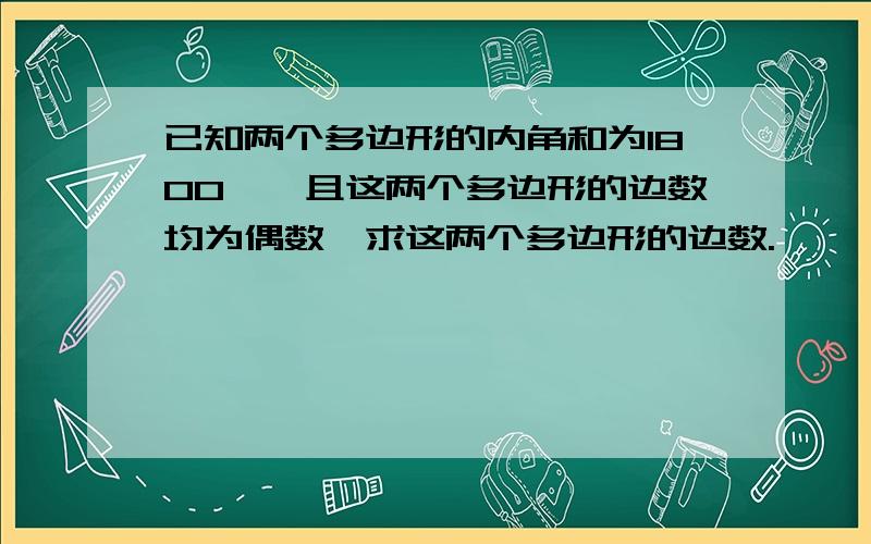 已知两个多边形的内角和为1800°,且这两个多边形的边数均为偶数,求这两个多边形的边数.