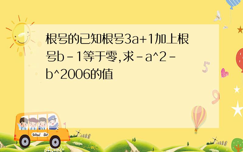 根号的已知根号3a+1加上根号b-1等于零,求-a^2-b^2006的值