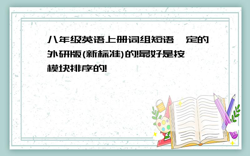 八年级英语上册词组短语一定的外研版(新标准)的!最好是按模块排序的!