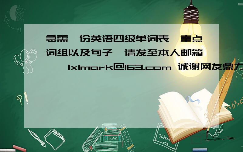 急需一份英语四级单词表、重点词组以及句子,请发至本人邮箱——lxlmark@163.com 诚谢网友鼎力相助!