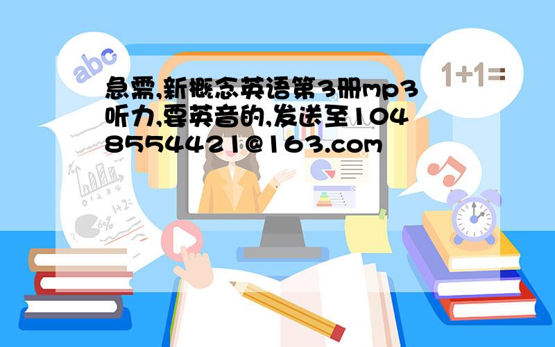 急需,新概念英语第3册mp3听力,要英音的,发送至1048554421@163.com