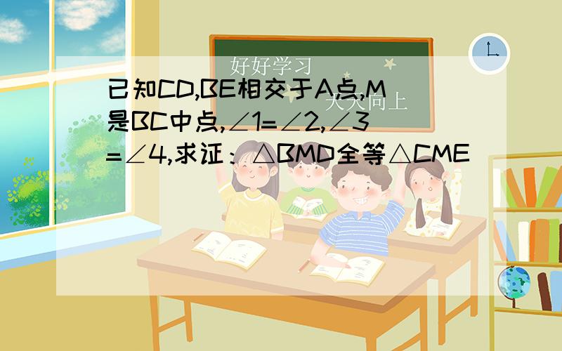 已知CD,BE相交于A点,M是BC中点,∠1=∠2,∠3=∠4,求证：△BMD全等△CME