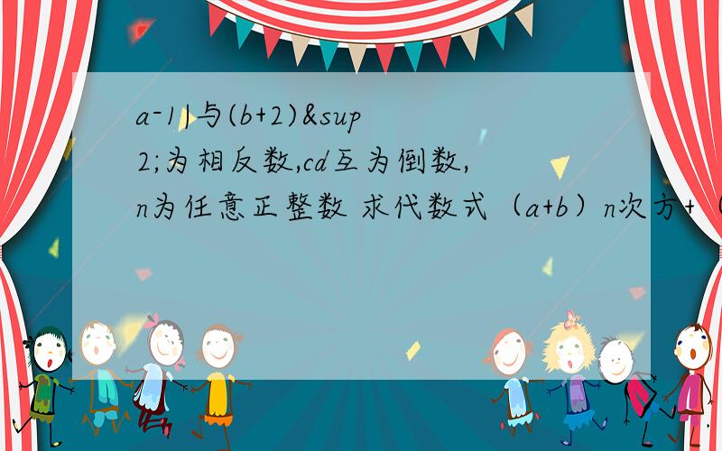 a-1|与(b+2)²为相反数,cd互为倒数,n为任意正整数 求代数式（a+b）n次方+（-cd）n+1次方 求b的a+1次方的值