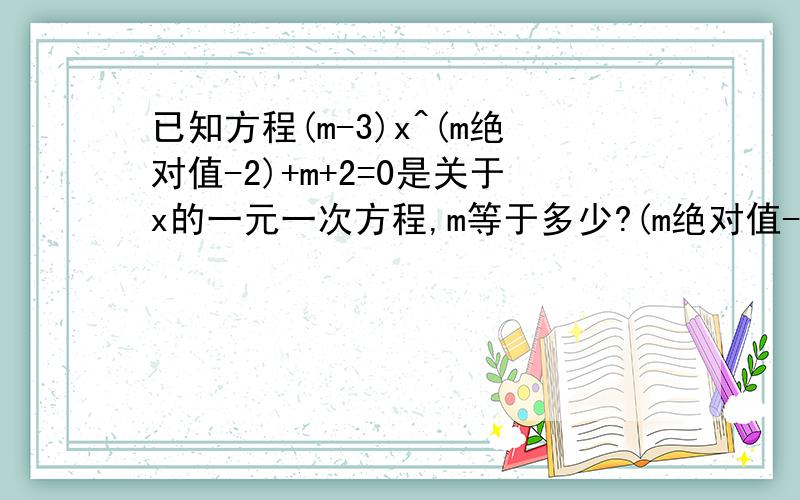 已知方程(m-3)x^(m绝对值-2)+m+2=0是关于x的一元一次方程,m等于多少?(m绝对值-2)括号里的是x的指数