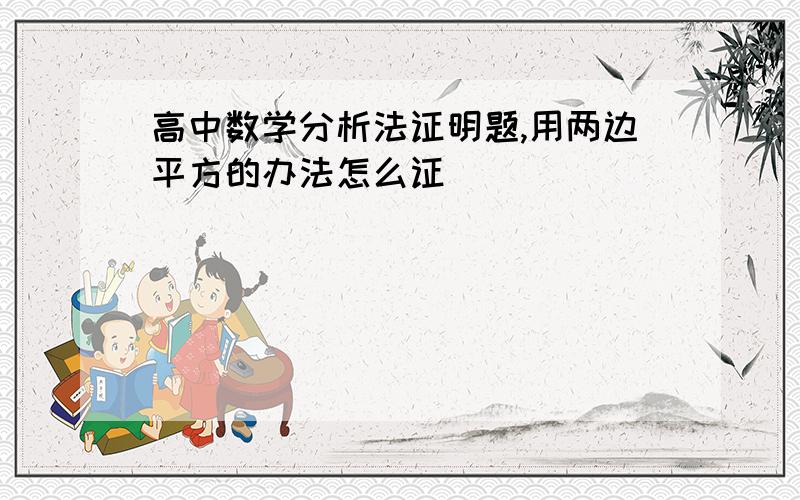 高中数学分析法证明题,用两边平方的办法怎么证