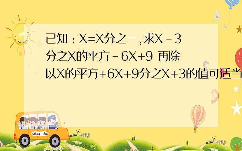 已知：X=X分之一,求X-3分之X的平方-6X+9 再除以X的平方+6X+9分之X+3的值可适当追分!