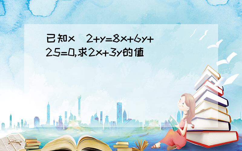 已知x^2+y=8x+6y+25=0,求2x+3y的值