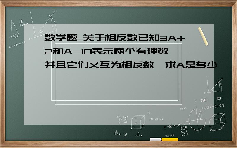 数学题 关于相反数已知3A+2和A-10表示两个有理数,并且它们又互为相反数,求A是多少