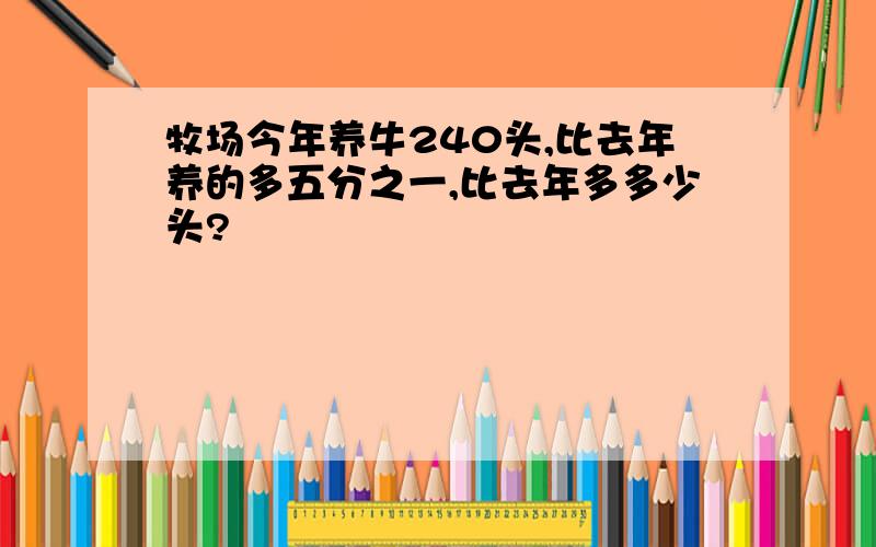 牧场今年养牛240头,比去年养的多五分之一,比去年多多少头?