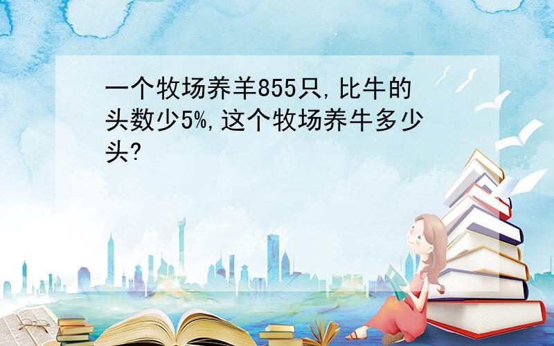 一个牧场养羊855只,比牛的头数少5%,这个牧场养牛多少头?