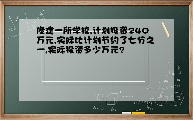 修建一所学校,计划投资240万元,实际比计划节约了七分之一,实际投资多少万元?