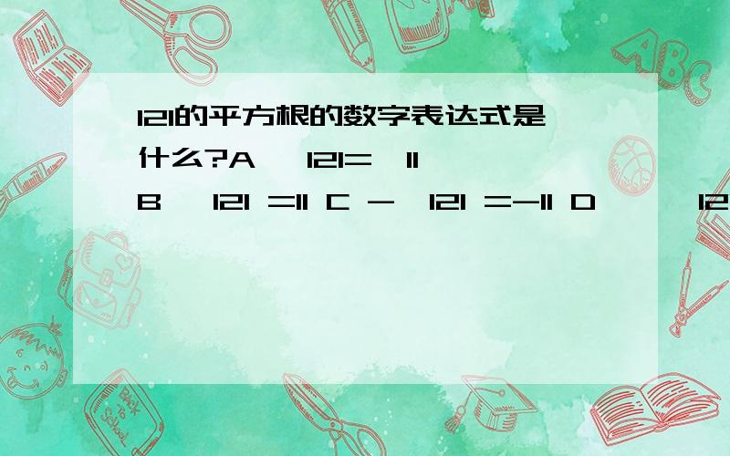 121的平方根的数字表达式是什么?A √121=±11 B √121 =11 C -√121 =-11 D ± √121=±11