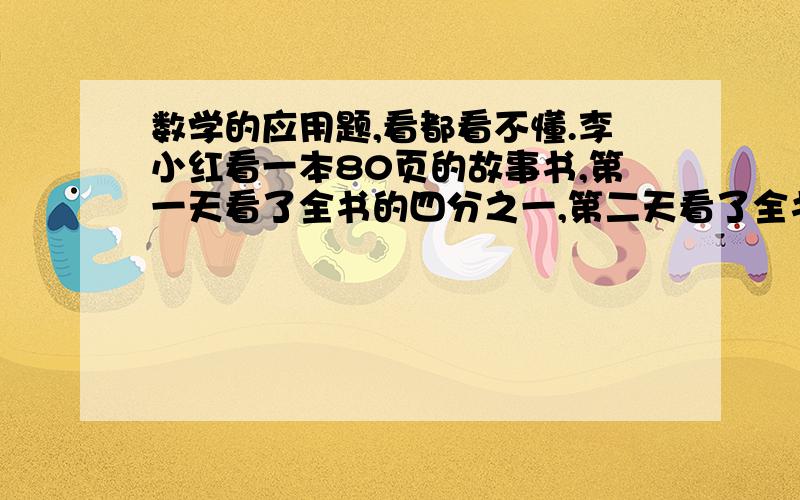 数学的应用题,看都看不懂.李小红看一本80页的故事书,第一天看了全书的四分之一,第二天看了全书的五分之一.看两天后剩多少页?