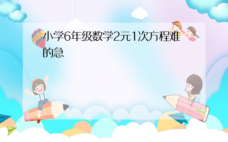 小学6年级数学2元1次方程难的急