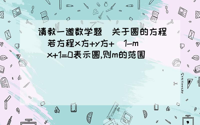 请教一道数学题（关于圆的方程）若方程x方+y方+(1-m)x+1=0表示圆,则m的范围_______.写出思路谢谢对的我追分