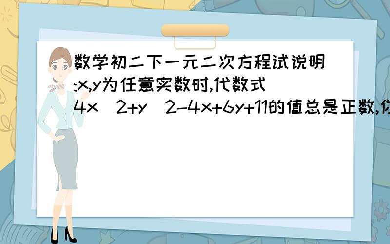 数学初二下一元二次方程试说明:x,y为任意实数时,代数式4x^2+y^2-4x+6y+11的值总是正数,你能求出当x,y取何值时这个代数式的值最小吗?请你求出这个最小值.