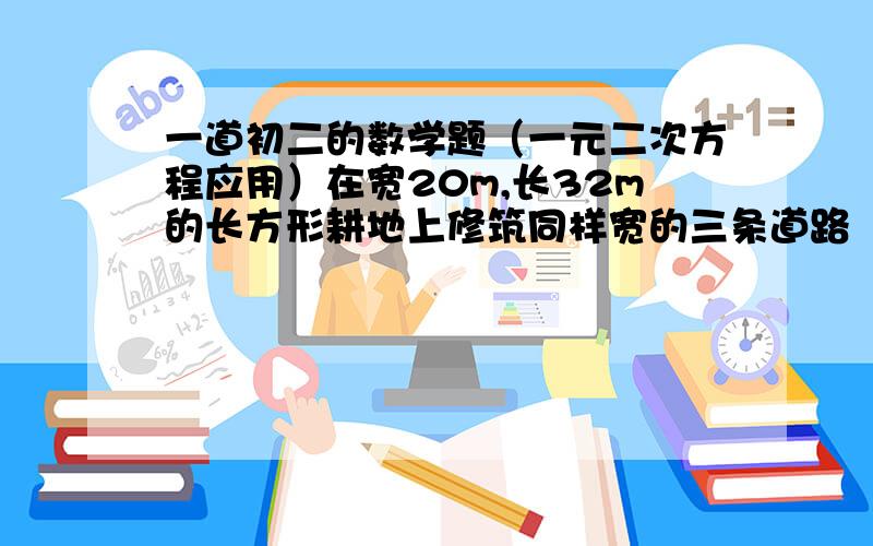 一道初二的数学题（一元二次方程应用）在宽20m,长32m的长方形耕地上修筑同样宽的三条道路（两纵一横,如图）,把更低分成大小相等的6块试验地.问要使试验地的总面积为570㎡,道路宽为多少m