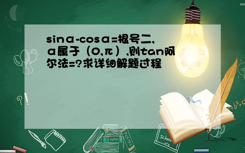 sinα-cosα=根号二,α属于（0,π）,则tan阿尔法=?求详细解题过程