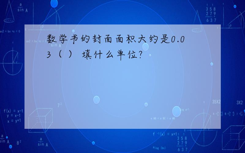 数学书的封面面积大约是0.03（ ） 填什么单位?