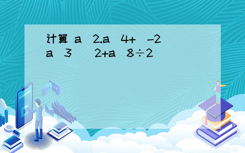 计算 a^2.a^4+(-2a^3)^2+a^8÷2