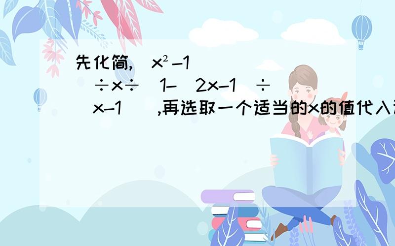 先化简,（x²-1）÷x÷[1-(2x-1)÷（x-1）],再选取一个适当的x的值代入计算.