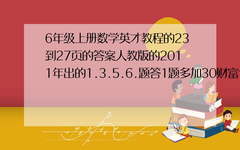 6年级上册数学英才教程的23到27页的答案人教版的2011年出的1.3.5.6.题答1题多加30财富值