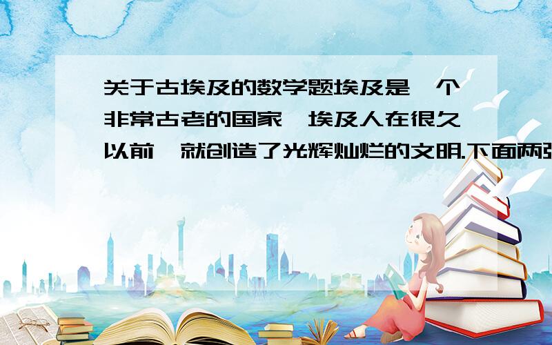 关于古埃及的数学题埃及是一个非常古老的国家,埃及人在很久以前,就创造了光辉灿烂的文明.下面两张图中,左面的是古埃及人使用的数字,请你猜一猜,右面的图形代表的数字是（        ）  、