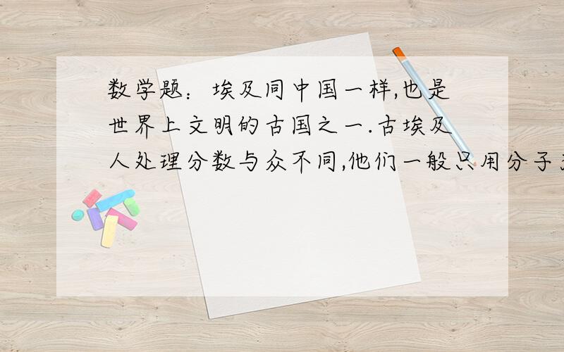 数学题：埃及同中国一样,也是世界上文明的古国之一.古埃及人处理分数与众不同,他们一般只用分子为1的分数,例如：用1／3＋1／15来表示2／5,用1／4＋1／7＋1／28表示3／7,等等．现在有90个埃